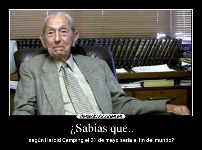 ¿Sabías que.. - según Harold Camping el 21 de mayo sería el fin del mundo?