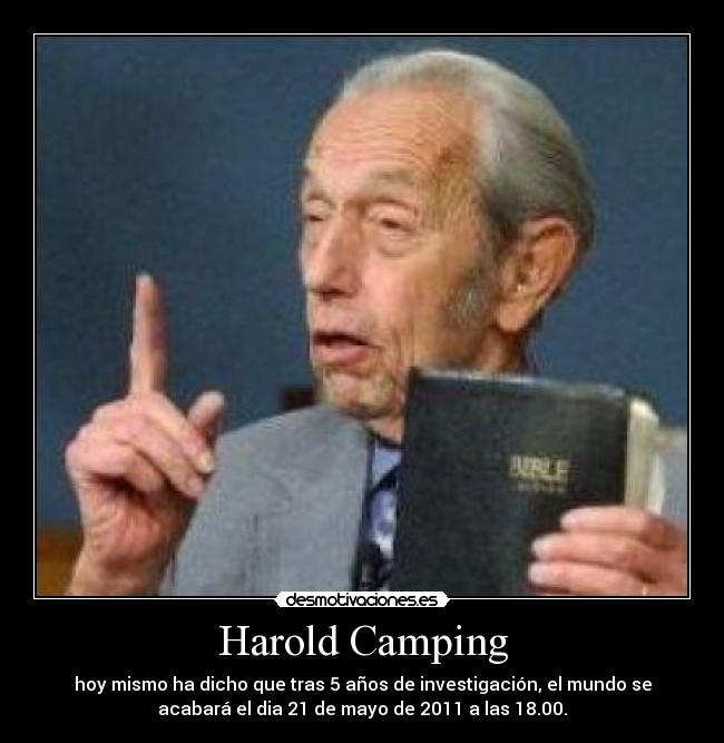 Harold Camping - hoy mismo ha dicho que tras 5 años de investigación, el mundo se
acabará el dia 21 de mayo de 2011 a las 18.00.