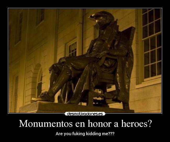 Monumentos en honor a heroes? - Are you fuking kidding me???