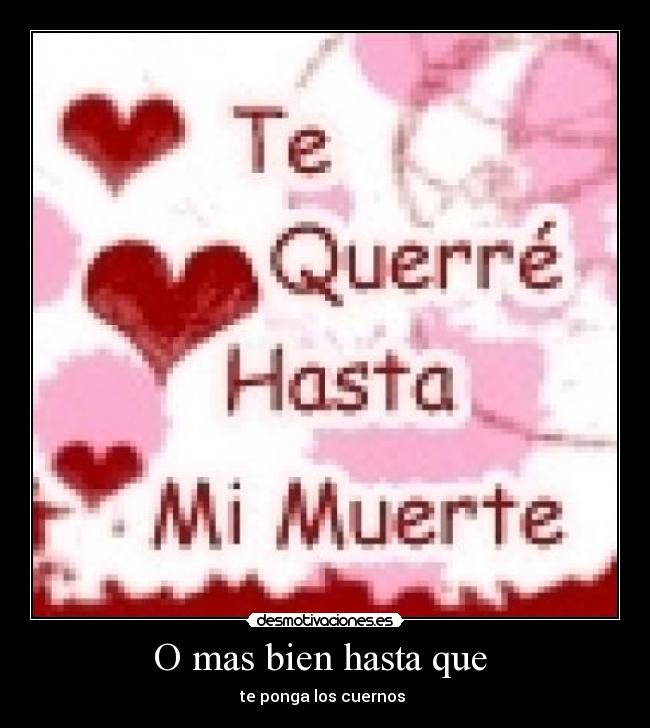 O mas bien hasta que - te ponga los cuernos