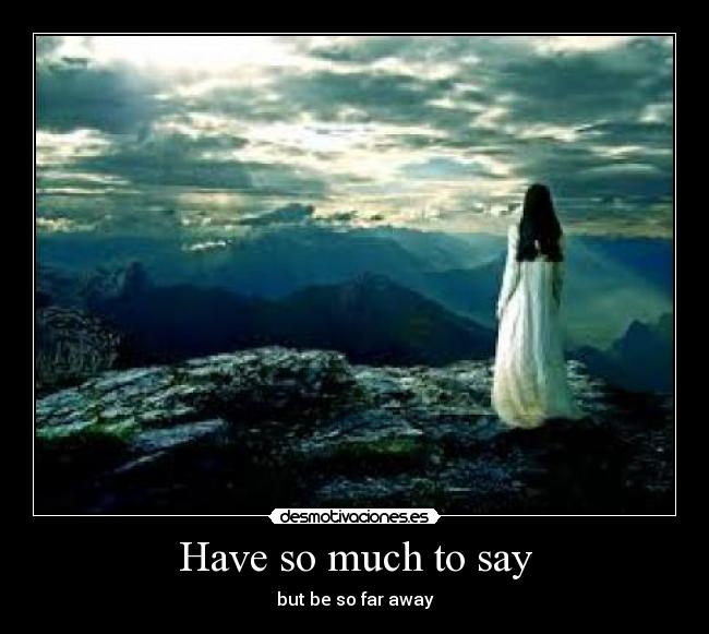 Have so much to say - but be so far away