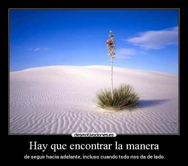 Hay que encontrar la manera - de seguir hacia adelante, incluso cuando todo nos da de lado.