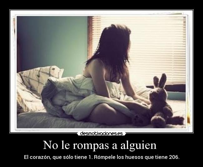 No le rompas a alguien - El corazón, que sólo tiene 1. Rómpele los huesos que tiene 206.