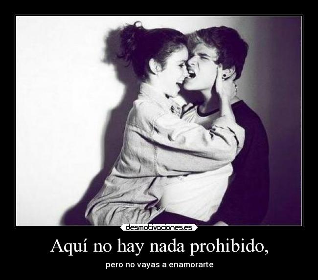 Aquí no hay nada prohibido, - pero no vayas a enamorarte