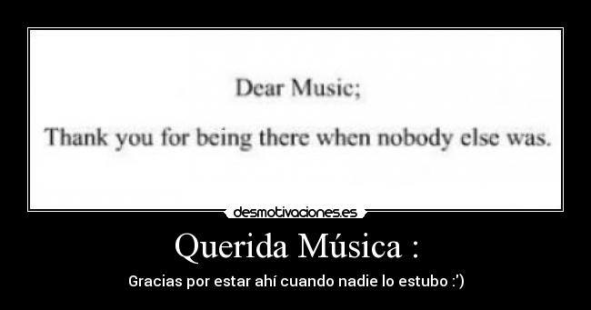 Querida Música : - Gracias por estar ahí cuando nadie lo estubo :)