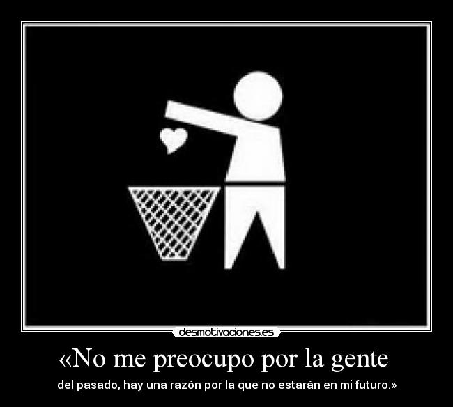 «No me preocupo por la gente  - del pasado, hay una razón por la que no estarán en mi futuro.»