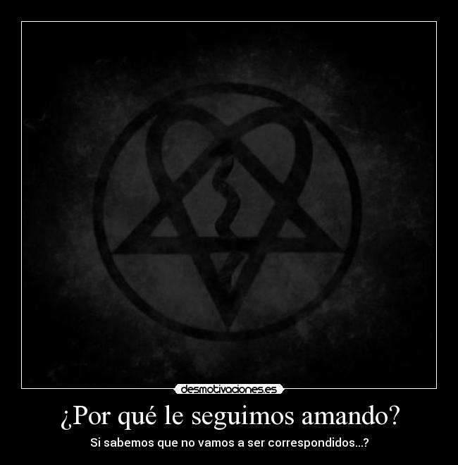 ¿Por qué le seguimos amando? - Si sabemos que no vamos a ser correspondidos...?