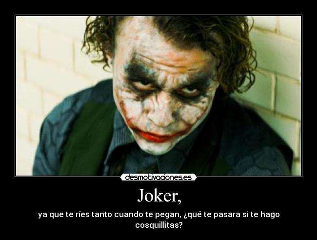 Joker, - ya que te ríes tanto cuando te pegan, ¿qué te pasara si te hago cosquillitas?