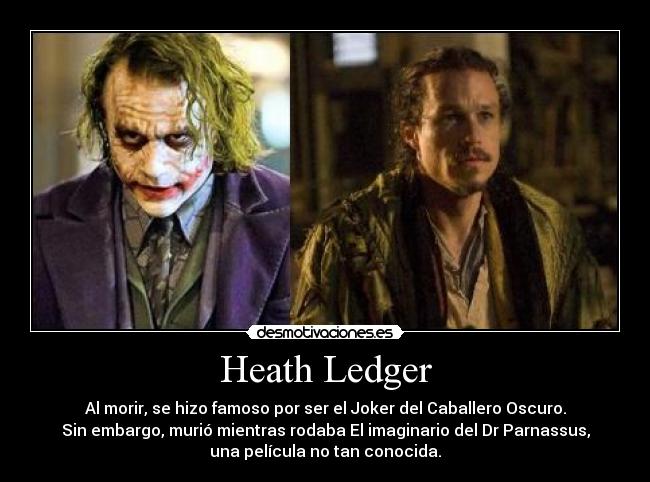 Heath Ledger - Al morir, se hizo famoso por ser el Joker del Caballero Oscuro.
Sin embargo, murió mientras rodaba El imaginario del Dr Parnassus,
una película no tan conocida.