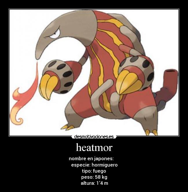 heatmor - nombre en japones: クイタラン
especie: hormiguero
tipo: fuego
peso: 58 kg
altura: 14 m