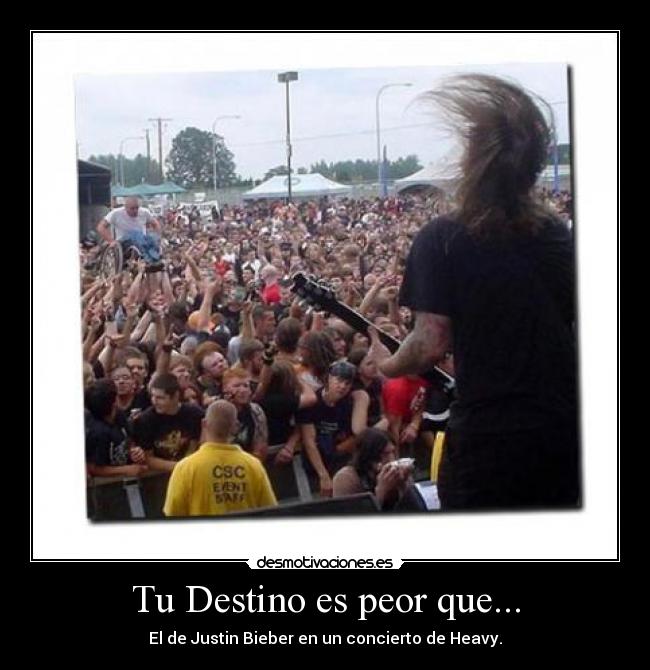 Tu Destino es peor que... - El de Justin Bieber en un concierto de Heavy.