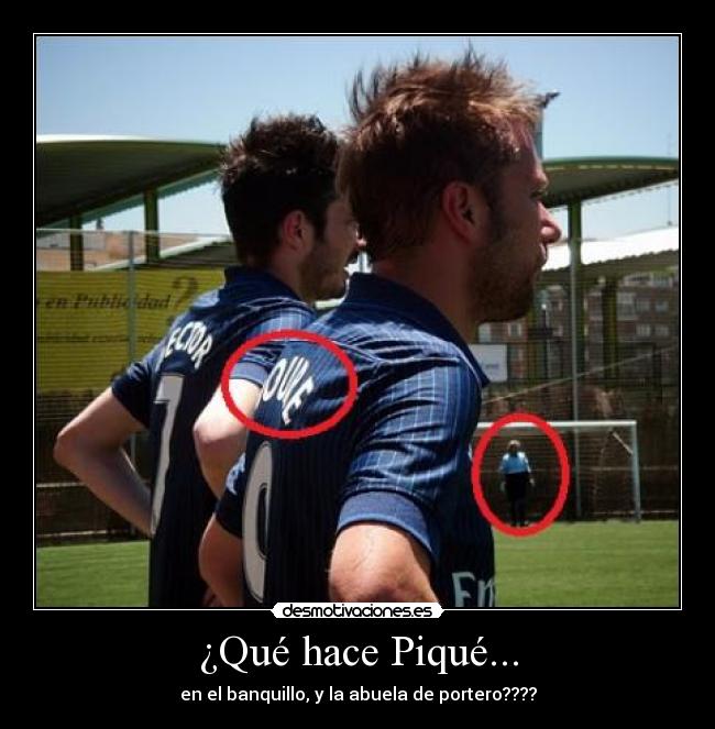¿Qué hace Piqué... - en el banquillo, y la abuela de portero????