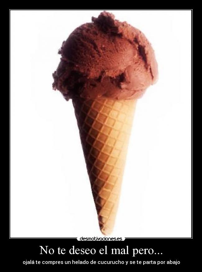No te deseo el mal pero... - ojalá te compres un helado de cucurucho y se te parta por abajo