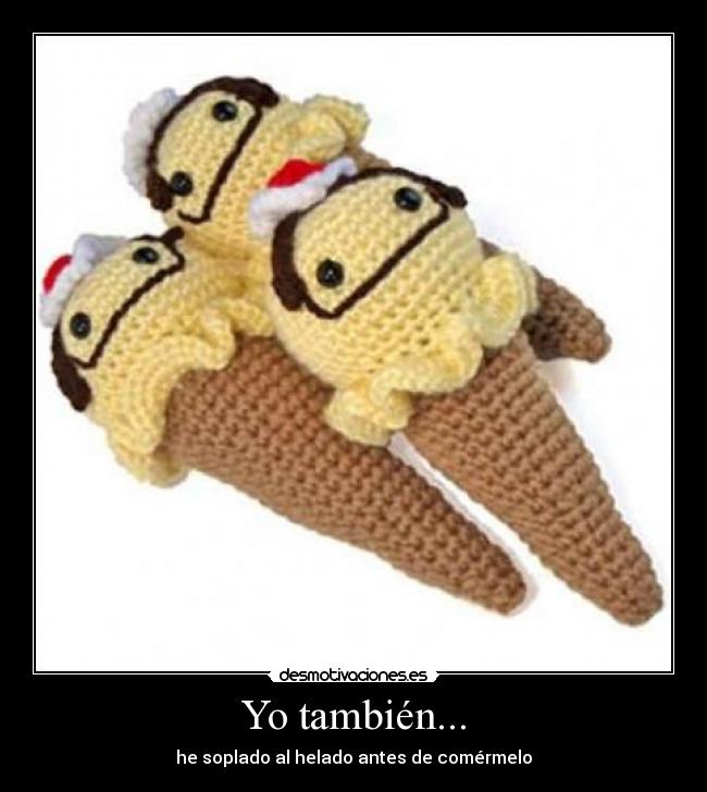 Yo también... - he soplado al helado antes de comérmelo