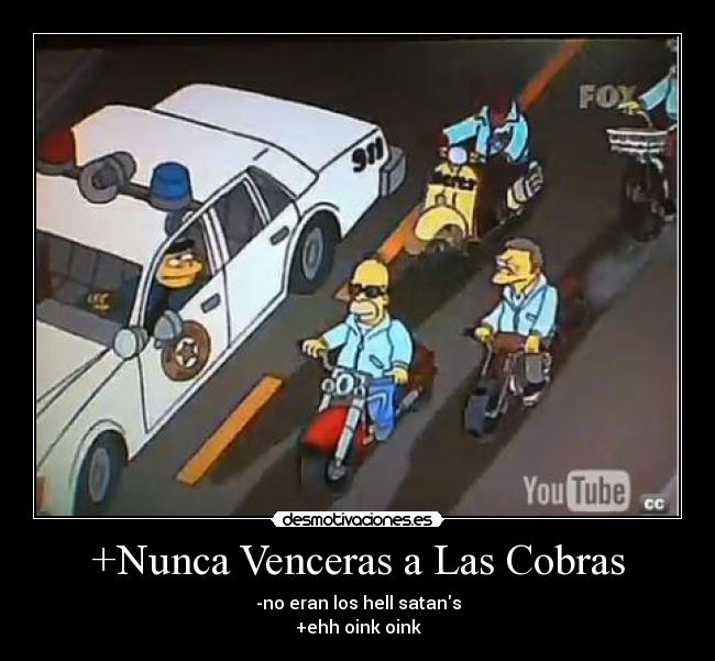+Nunca Venceras a Las Cobras - -no eran los hell satans
+ehh oink oink