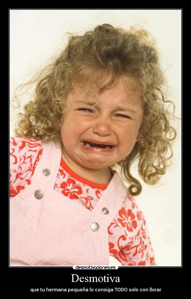 Desmotiva - que tu hermana pequeña lo consiga TODO solo con llorar