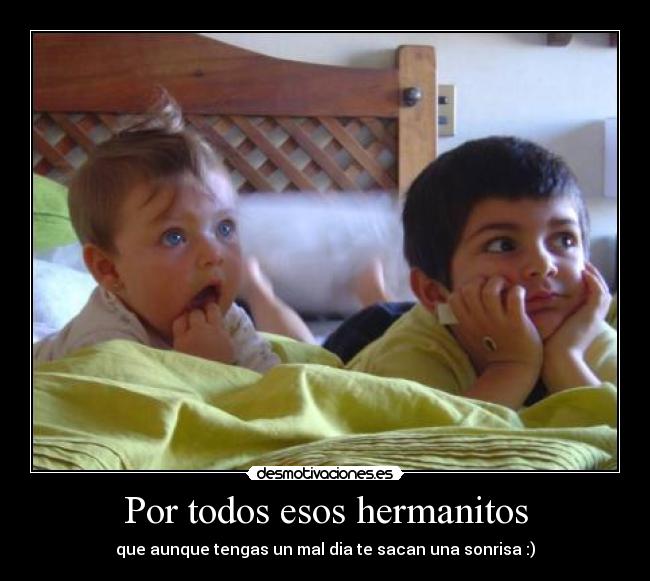 Por todos esos hermanitos - que aunque tengas un mal dia te sacan una sonrisa :)