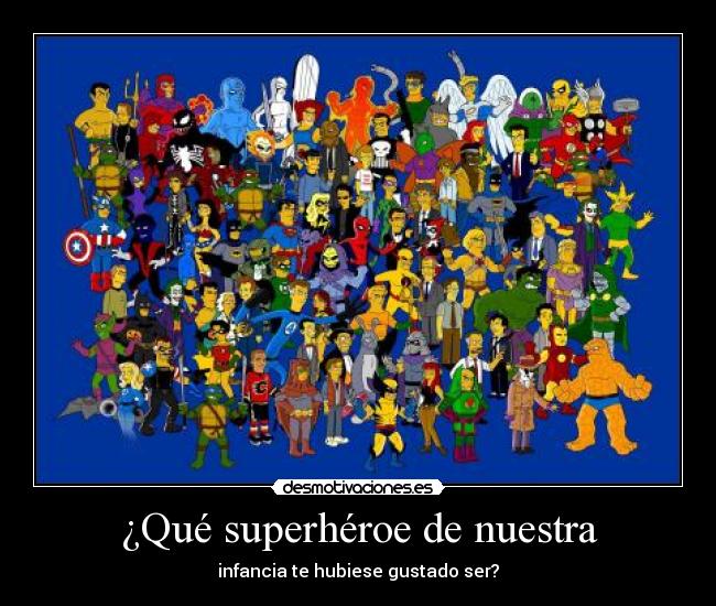 ¿Qué superhéroe de nuestra - infancia te hubiese gustado ser?