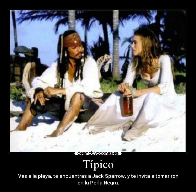 Típico - Vas a la playa, te encuentras a Jack Sparrow, y te invita a tomar ron
en la Perla Negra.