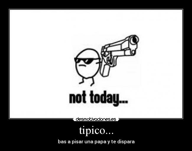 tipico... - bas a pisar una papa y te dispara
