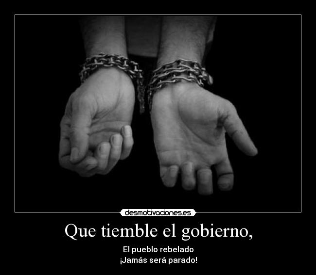 Que tiemble el gobierno, - El pueblo rebelado
¡Jamás será parado!