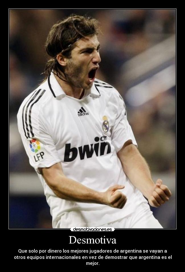 Desmotiva - Que solo por dinero los mejores jugadores de argentina se vayan a
otros equipos internacionales en vez de demostrar que argentina es el
mejor.