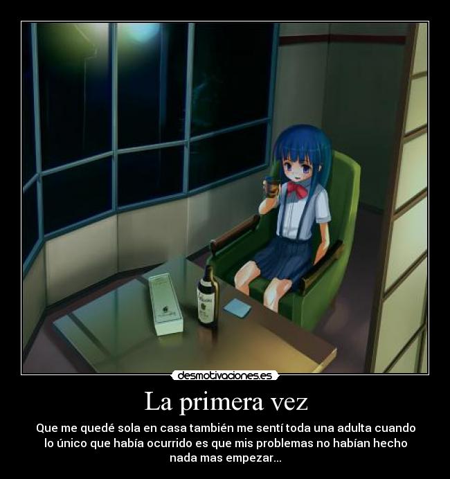 La primera vez - Que me quedé sola en casa también me sentí toda una adulta cuando
lo único que había ocurrido es que mis problemas no habían hecho
nada mas empezar...