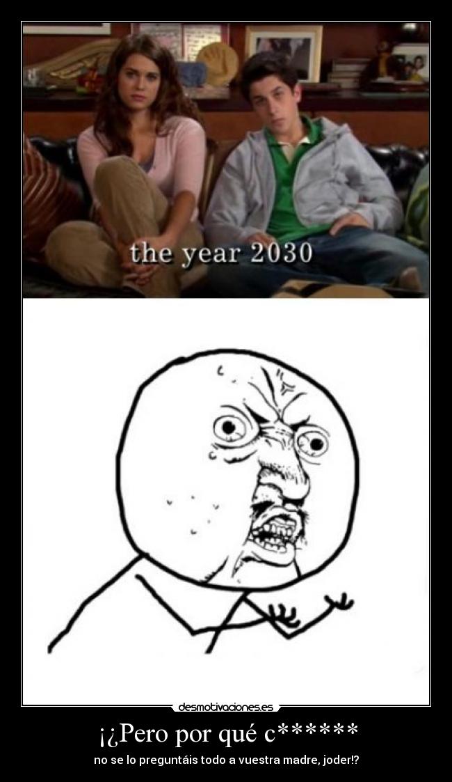 ¡¿Pero por qué c****** - no se lo preguntáis todo a vuestra madre, joder!?
