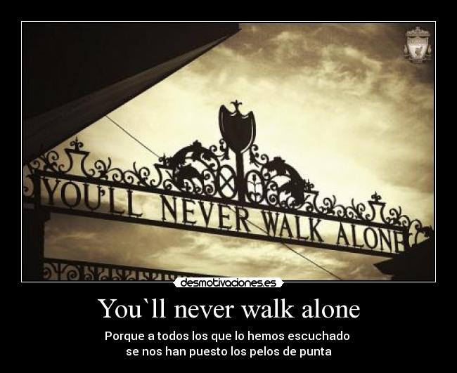 You`ll never walk alone - Porque a todos los que lo hemos escuchado 
se nos han puesto los pelos de punta