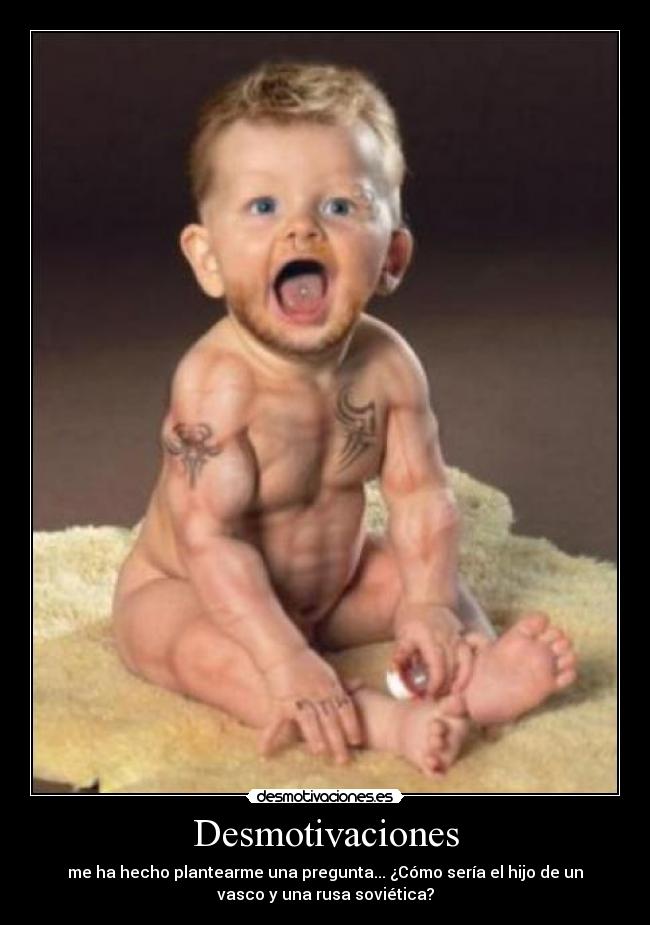 Desmotivaciones - me ha hecho plantearme una pregunta... ¿Cómo sería el hijo de un
vasco y una rusa soviética?