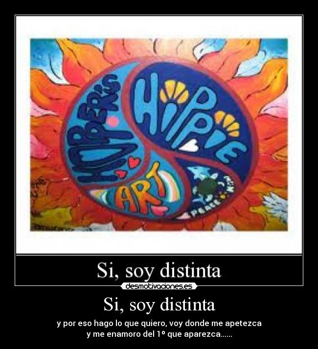 Si, soy distinta - y por eso hago lo que quiero, voy donde me apetezca
y me enamoro del 1º que aparezca......