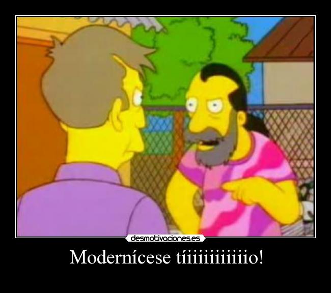 Modernícese tíiiiiiiiiiiio! -