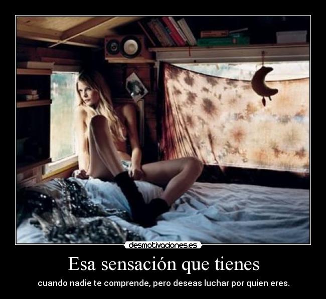 Esa sensación que tienes - cuando nadie te comprende, pero deseas luchar por quien eres.