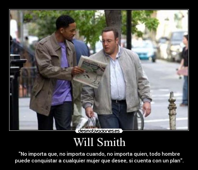 Will Smith - No importa que, no importa cuando, no importa quien, todo hombre
puede conquistar a cualquier mujer que desee, si cuenta con un plan.