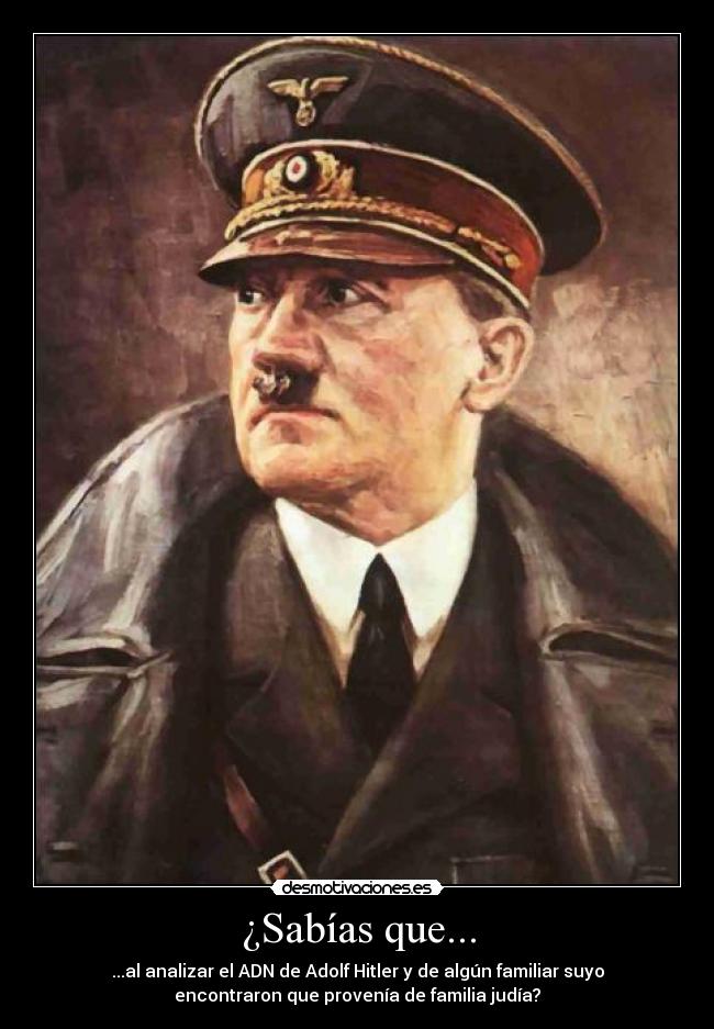¿Sabías que... - ...al analizar el ADN de Adolf Hitler y de algún familiar suyo
encontraron que provenía de familia judía?