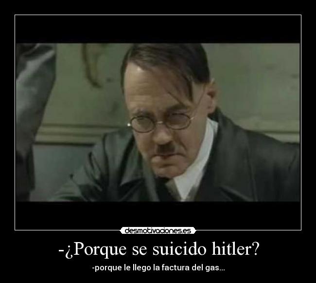 -¿Porque se suicido hitler? - -porque le llego la factura del gas...