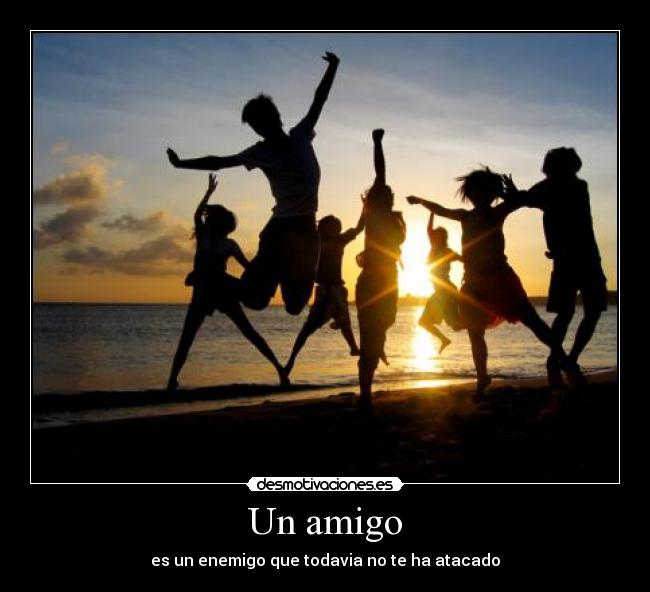 Un amigo - es un enemigo que todavia no te ha atacado