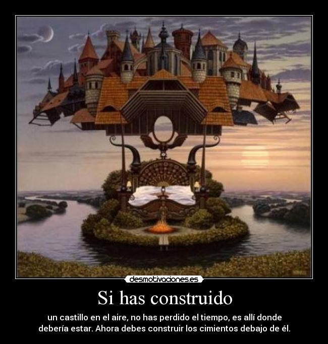 Si has construido - un castillo en el aire, no has perdido el tiempo, es allí donde
debería estar. Ahora debes construir los cimientos debajo de él.