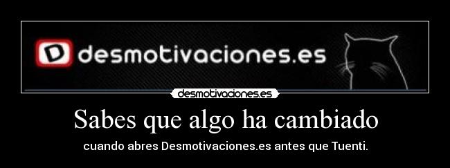 Sabes que algo ha cambiado - cuando abres Desmotivaciones.es antes que Tuenti.