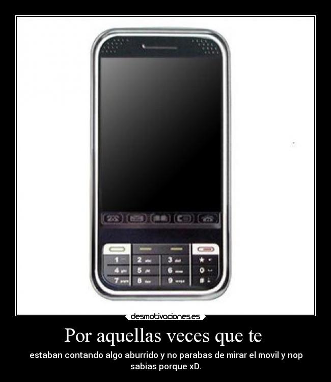 Por aquellas veces que te - estaban contando algo aburrido y no parabas de mirar el movil y nop
sabias porque xD.