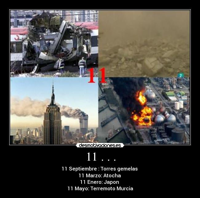 11 . . . - 11 Septiembre : Torres gemelas
11 Marzo: Atocha
11 Enero: Japon
11 Mayo: Terremoto Murcia