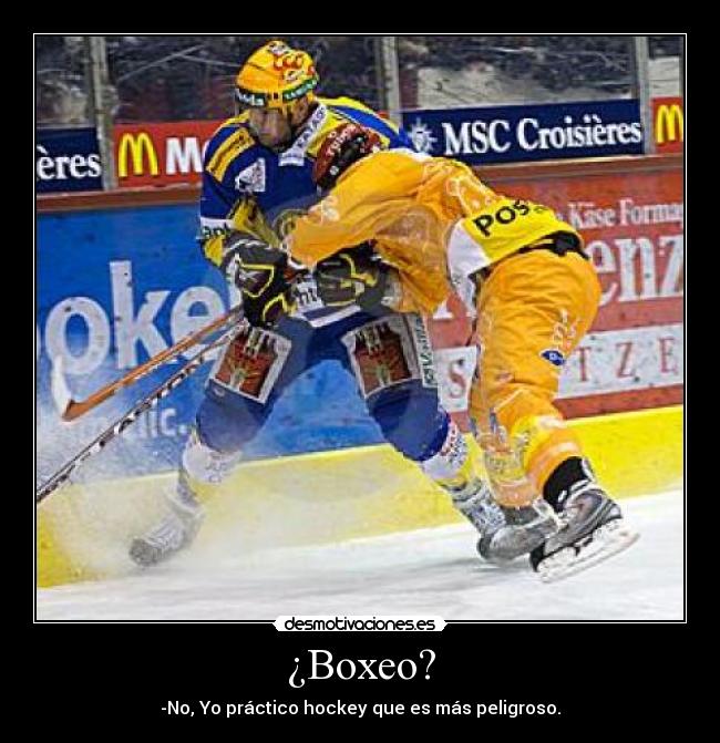 ¿Boxeo? - -No, Yo práctico hockey que es más peligroso.