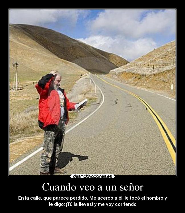 Cuando veo a un señor - En la calle, que parece perdido. Me acerco a él, le tocó el hombro y
le digo: ¡Tú la llevas! y me voy corriendo