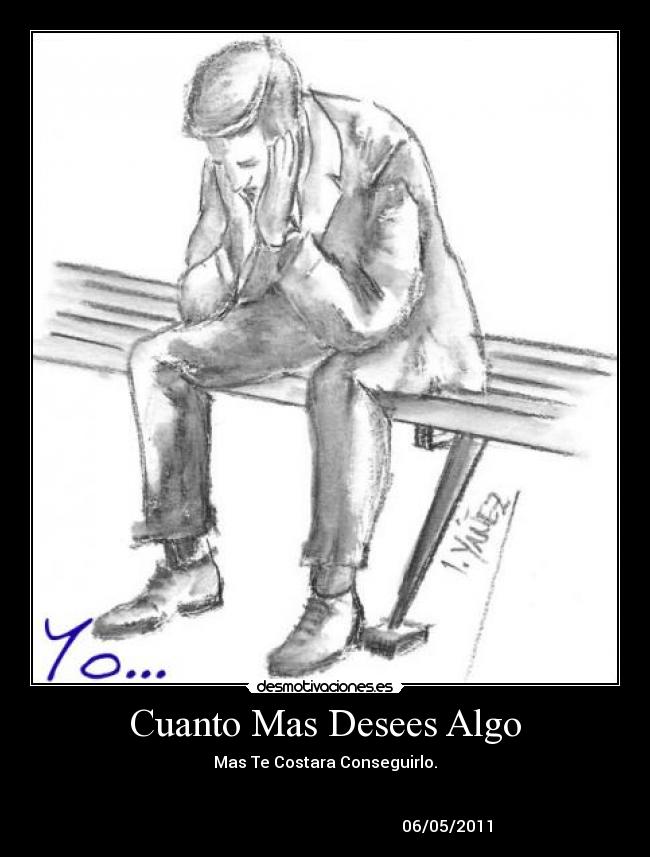 Cuanto Mas Desees Algo - Mas Te Costara Conseguirlo.
06/05/2011