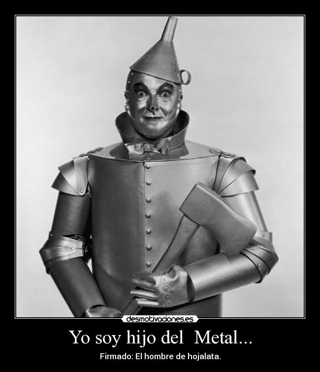 Yo soy hijo del Metal... - Firmado: El hombre de hojalata.