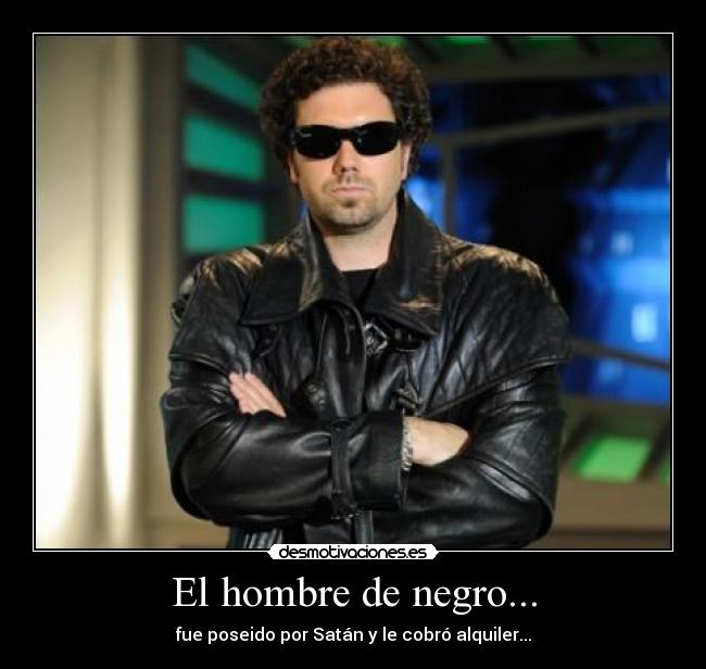 El hombre de negro... - fue poseido por Satán y le cobró alquiler...