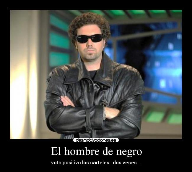 El hombre de negro - vota positivo los carteles...dos veces....