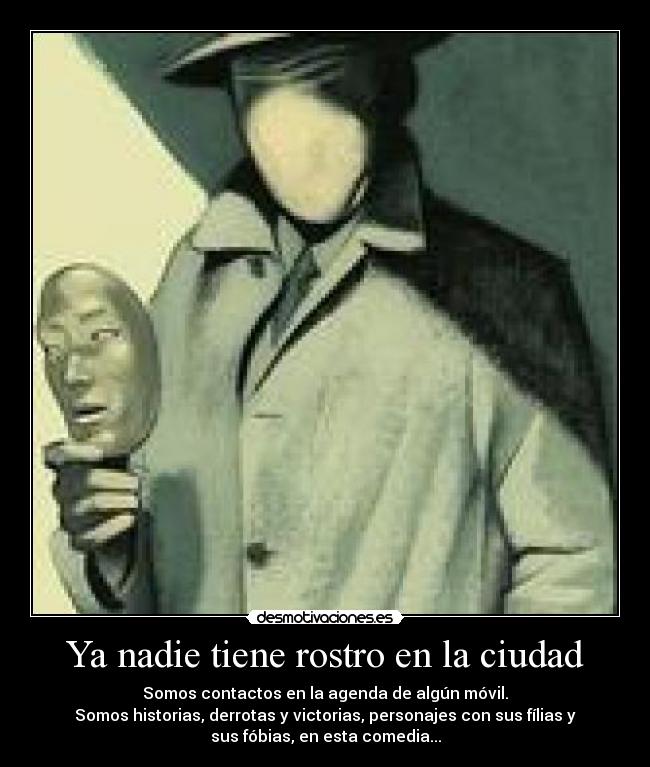 Ya nadie tiene rostro en la ciudad - Somos contactos en la agenda de algún móvil.
Somos historias, derrotas y victorias, personajes con sus fílias y
sus fóbias, en esta comedia...