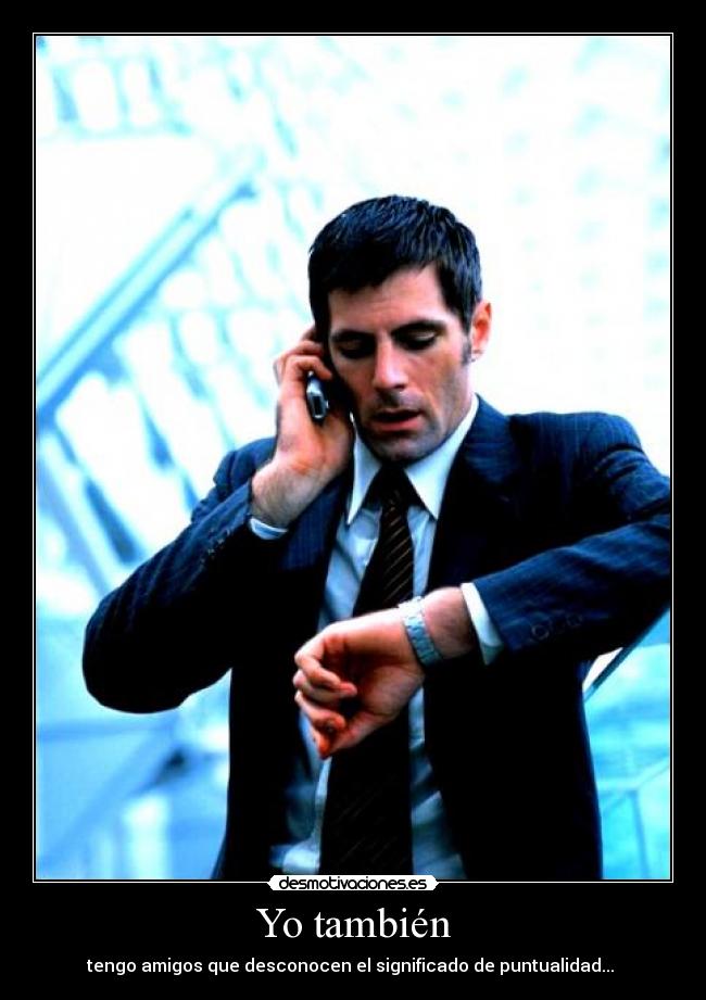 Yo también - tengo amigos que desconocen el significado de puntualidad...