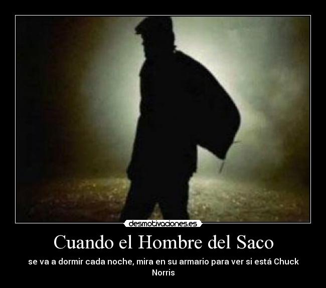 Cuando el Hombre del Saco - se va a dormir cada noche, mira en su armario para ver si está Chuck Norris